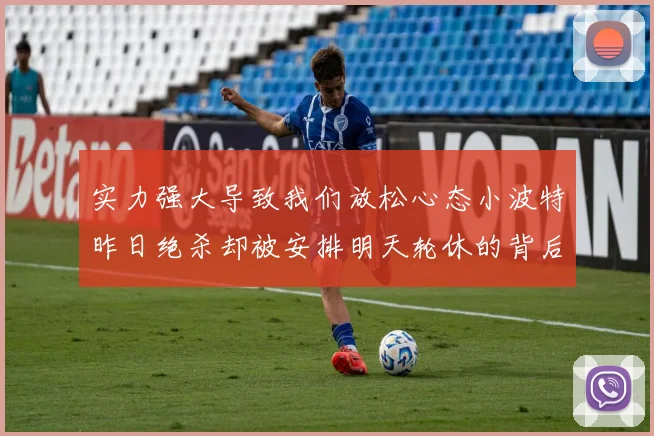 实力强大导致我们放松心态小波特昨日绝杀却被安排明天轮休的背后原因分析