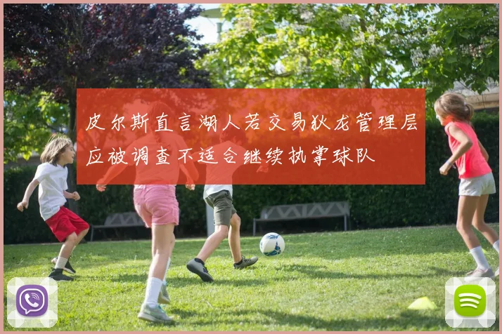皮尔斯直言湖人若交易狄龙管理层应被调查不适合继续执掌球队