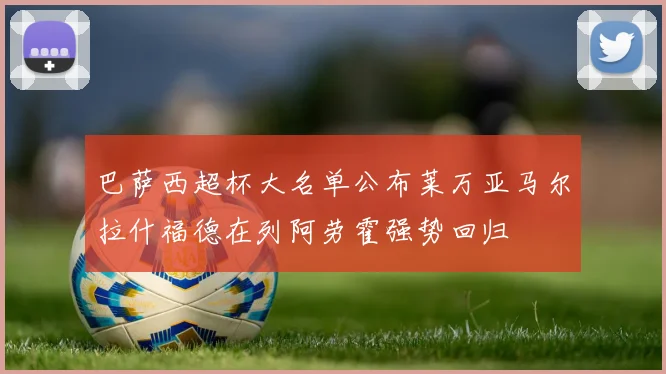 巴萨西超杯大名单公布莱万亚马尔拉什福德在列阿劳霍强势回归