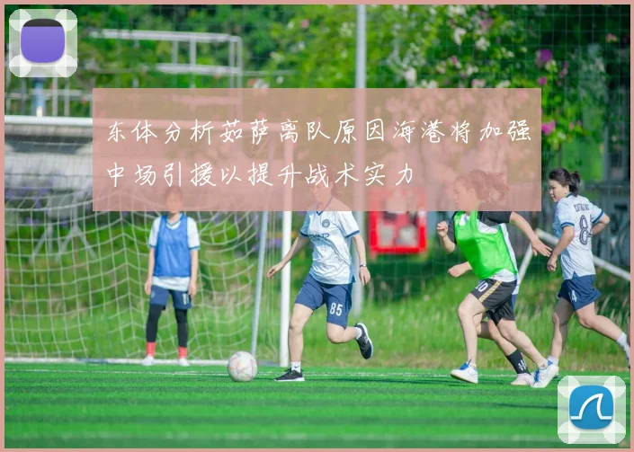 东体分析茹萨离队原因海港将加强中场引援以提升战术实力