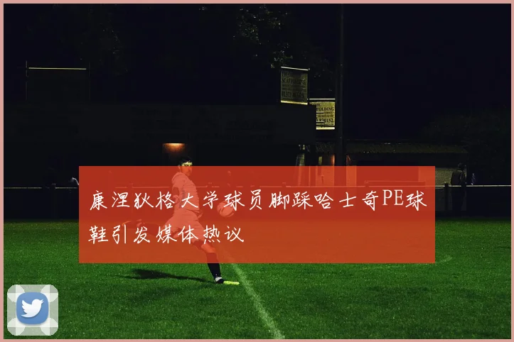 康涅狄格大学球员脚踩哈士奇PE球鞋引发媒体热议