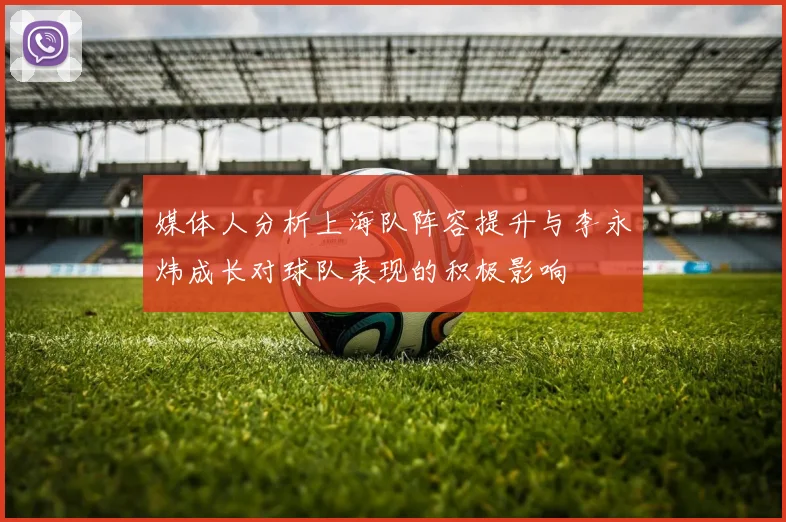 媒体人分析上海队阵容提升与李永炜成长对球队表现的积极影响
