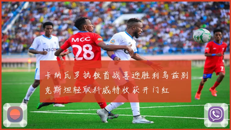 卡纳瓦罗执教首战喜迎胜利乌兹别克斯坦轻取科威特收获开门红