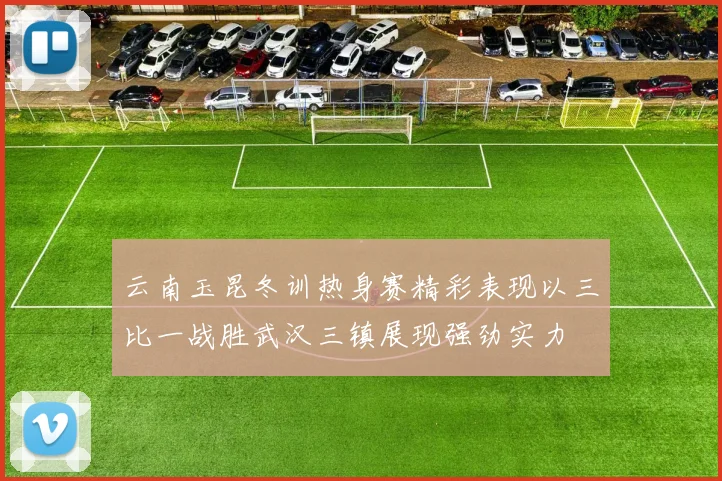 云南玉昆冬训热身赛精彩表现以三比一战胜武汉三镇展现强劲实力