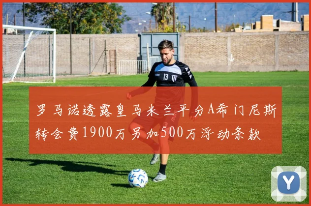 罗马诺透露皇马米兰平分A希门尼斯转会费1900万另加500万浮动条款