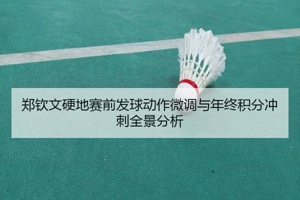 郑钦文硬地赛前发球动作微调与年终积分冲刺全景分析(kaiyuansports)